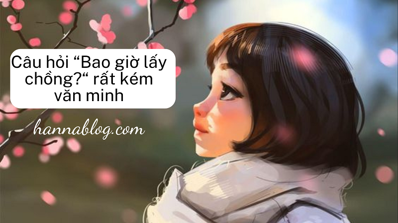 Câu hỏi “Bao giờ lấy chồng “ rất kém văn minh?