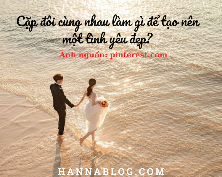 Cặp đôi cùng nhau làm gì để tạo nên một tình yêu đẹp? hannablog.com