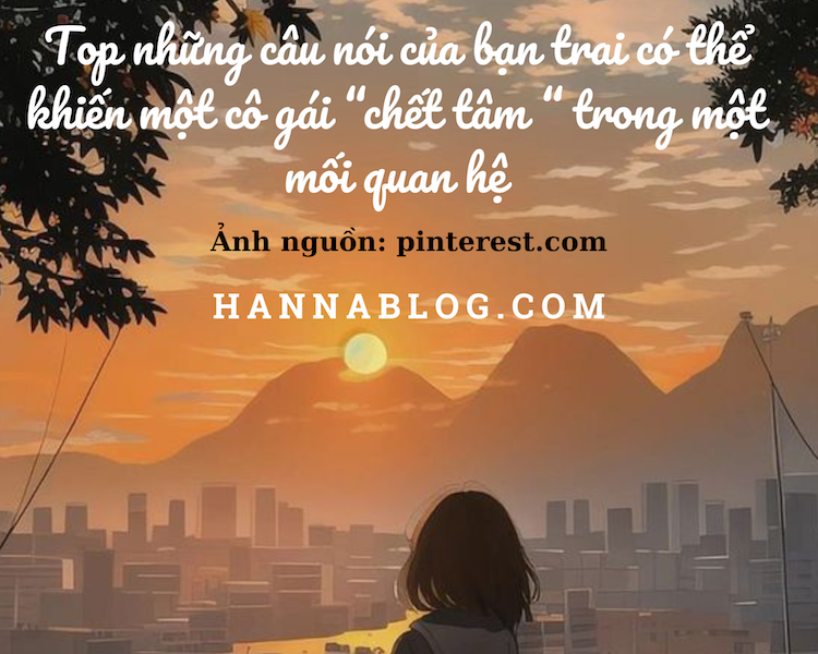 Top những câu nói của bạn trai có thể khiến một cô gái “chết tâm “ trong một mối quan hệ hannablog