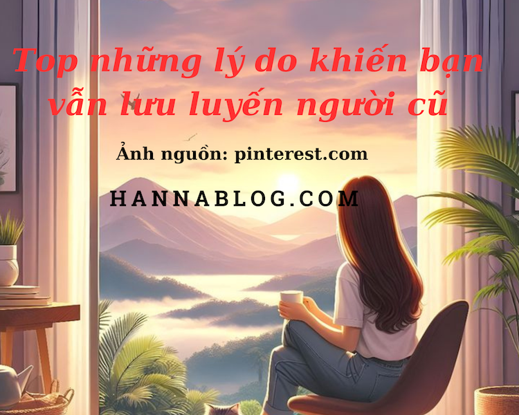 Top những lý do khiến bạn vẫn lưu luyến người cũ hannablog.com