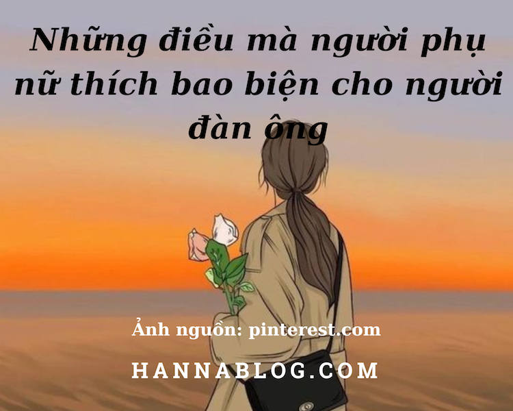 Những điều mà người phụ nữ  thích bao biện cho người đàn ông hannablog blog tình yêu