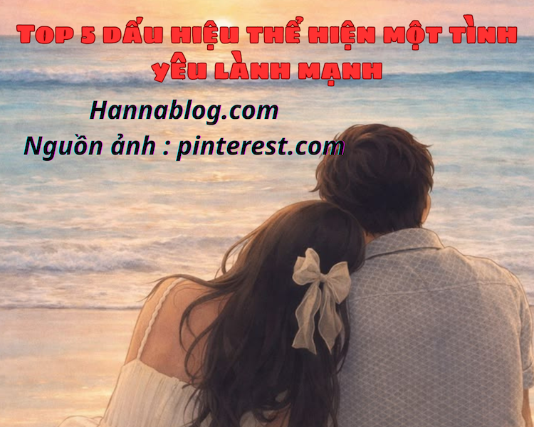 Top 5 dấu hiệu thể hiện một tình yêu lành mạnh hannablog.com