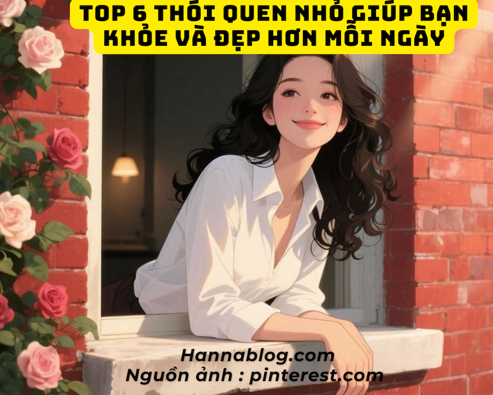 Top 6 Thói Quen Nhỏ Giúp Bạn Khỏe Và Đẹp Hơn Mỗi Ngày Phần 1 hannablog.com
